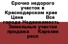 Срочно недорого участок в Краснодарском крае › Цена ­ 350 000 - Все города Недвижимость » Земельные участки продажа   . Карелия респ.